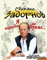 Михаил Задорнов. Я никогда не думал