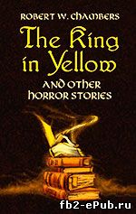 Robert W. Chambers. The King in Yellow and Other Horror Stories